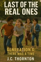 LAST OF THE REAL ONES: GENERATION X: The Was A Time B0FFZNVWR9 Book Cover