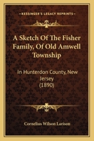 A Sketch Of The Fisher Family, Of Old Amwell Township: In Hunterdon County, New Jersey 1165903857 Book Cover