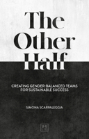 The Other Half: Creating Gender-Balanced Teams for Sustainable Success 1912555298 Book Cover