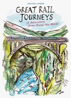 The Great Rail Journeys: 36 Adventures from Across the World 1805700863 Book Cover