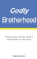 Godly Brotherhood: Practical Advice How To Be A Godly Brother To Your Sisters 1656284758 Book Cover