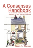 A Consensus Handbook, Co-operative decision-making for activists, co-ops and communities 0957587104 Book Cover