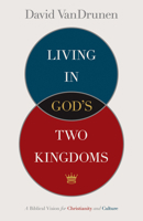 Living in God's Two Kingdoms: A Biblical Vision for Christianity and Culture 1433514044 Book Cover