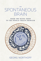 The Spontaneous Brain: From the Mind–Body to the World–Brain Problem 0262552825 Book Cover