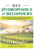 DIY HYDROPONICS FOR BEGINNERS: Step-by Step Complete Guide for Hydroponic Gardening at Home. Build an Inexpensive and Sustainable System for Growing Healthy Fruits and Vegetables Without Soil. B088B8WHPQ Book Cover