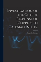Investigation of the Output Response of Clippers to Gaussian Inputs. 1014240352 Book Cover