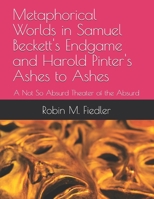 Metaphorical Worlds in Samuel Beckett's Endgame and Harold Pinter's Ashes to Ashes: A Not So Absurd Theater of the Absurd 1670042774 Book Cover