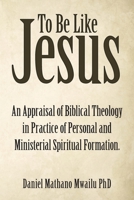 To Be Like Jesus: An Appraisal of Biblical Theology in Practice of Personal and Ministerial Spiritual Formation 197367260X Book Cover