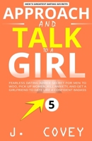 Approach and Talk to a Girl: FEARLESS Dating Advice Secret for Men to Woo, Pick Up Women, Kill Anxiety, and Get a Girlfriend to Date Like a Confident Badass (ATGTBMH Colored Version) 1092870059 Book Cover