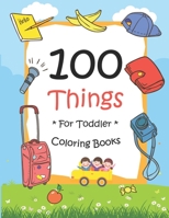 100 Things For Toddler Coloring Book: Easy and Big Coloring Books for Toddlers: Kids Ages 2-4, 4-8, for Boys and Girls (8.5 "x 11" inches 100 pages) B08QBRGSQS Book Cover