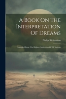 A Book On The Interpretation Of Dreams: Compiled From The Highest Authorities Of All Nations 1248763025 Book Cover