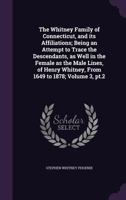 The Whitney Family of Connecticut, and Its Affiliations; Being an Attempt to Trace the Descendants, as Well in the Female as the Male Lines, of Henry Whitney, From 1649 to 1878;; 3, pt.2 1014536529 Book Cover