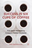 Success in Six Cups of Coffee: How Smart Networking Conquers Hidden Obstacles 0230347878 Book Cover