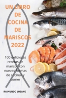 Un Libro de Cocina de Mariscos 2022: 100 deliciosas recetas de marisco con nuevas formas de cocinar y comer 1804657549 Book Cover