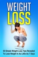 Weight Loss: 50 Simple Weight Loss Tips Revealed To Lose Weight In As Little As 7 Days 1505636493 Book Cover