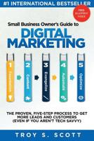 Small Business Owner's Guide to Digital Marketing: The PROVEN, Five-Step Process to Get More Leads and Customers (Even if You Aren't Tech Savvy) 1976219094 Book Cover