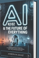 AI: R2-D2 & the Future of Everything: Hidden Worlds of Robotics, Transformers, and Digital Intelligence That Are Changing Our Lives B0FQ5DGJHR Book Cover