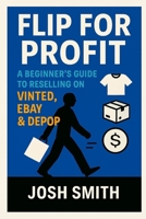 Flip for Profit: A Beginner's Guide to Reselling on Vinted, eBay & Depop B0FK4YPKVY Book Cover