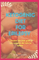 KETOGENIC DIET FOR EPILEPSY: A complete diet book guide on how ketogenic diet work for epilepsy B085RTHKC7 Book Cover