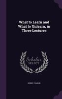 What to Learn and What to Unlearn, in Three Lectures 135830582X Book Cover