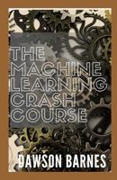 The Machine Learning Crash Course: The Essential Guide To Mastering Machine Learning From Beginner To Advanced B08XZ8FY7J Book Cover