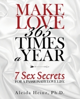 Make Love 365 Times a Year: 7 Sex Secrets for a Passionate Love Life 1480890251 Book Cover