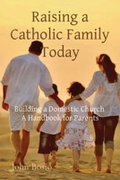 Raising a Catholic Family Today: Building a Domestic Church A Handbook for Parents 0578388804 Book Cover