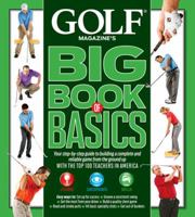 GOLF MAGAZINE'S BIG BOOK OF BASICS: Your step-by-step guide to building a complete and reliable game from the ground up WITH THE TOP 100 TEACHERS IN AMERICA 1618930079 Book Cover