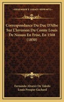 Correspondance Du Duc D'Albe Sur L'Invasion Du Comte Louis De Nassau En Frise, En 1568 (1850) 1166731227 Book Cover