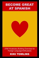Become Great at Spanish: 2700 Vocabulary Building Exercises for Foreign Language Enthusiasts B09GJQ5Q81 Book Cover