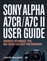 Sony Alpha a7CR / a7C II User Guide: Advanced Techniques, Tips, and Tricks for Every Photographer B0GCF3SQKY Book Cover