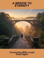 A Bridge To Eternity: Connecting With Loved Ones Again B0FR32W3LN Book Cover