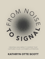 From Noise to Signal: Creating high-impact content that captures your customer's attention B0F76WQ9VC Book Cover