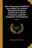 Flore me?dicale des Antilles, ou, Traite? des plantes usuelles ?des colonies Franc?aises, Anglaises, Espagnoles et Portugaises /par M. E. Descourtilz ... Descourtilz. Volume ct. 2 0274888750 Book Cover