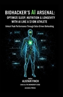 Biohacker's AI Arsenal: Unlock Peak Performance Through Data-Driven Biohacking B0FNKMDT4Z Book Cover