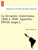 La Invasión Americana. 1846 á 1848. Apuntes. [With maps.] 1241780234 Book Cover