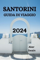 Santorini Guida Di Viaggio 2024: La Guida Definitiva E I Consigli Su Dove Alloggiare, Cosa Fare, Cosa Mangiare A Santorini E Molto Altro Ancora B0CPYTF13L Book Cover