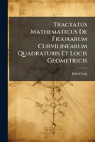Tractatus Mathematicus De Figurarum Curvilinearum Quadraturis Et Locis Geometricis 114875878X Book Cover