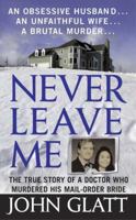 Never Leave Me: A True Story of Marriage, Deception, and Brutal Murder 1250092930 Book Cover