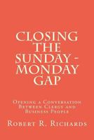 Closing the Sunday - Monday Gap: Opening a Conversation Between Clergy and Business People 1477698833 Book Cover