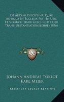 De Arcani Disciplina, Quae Antiqua In Ecclesia Fuit In Usu, Et Versuch Einer Geschichte Der Transfubstantiationslehre (1836) 116085226X Book Cover