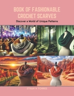 Book of Fashionable Crochet Scarves: Discover a World of Unique Patterns B0CRB5ZK74 Book Cover
