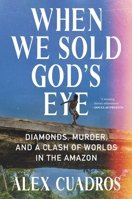 When We Sold God's Eye: Diamonds, Murder, and a Clash of Worlds in the Amazon 1538701502 Book Cover