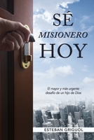 SÉ MISIONERO HOY: El mayor y más urgente desafío de un hijo de Dios (Spanish Edition) 0989465926 Book Cover