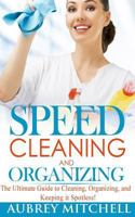 Speed Cleaning and Organizing: Ultimate Speed Cleaning and Organizing Guide for Super Busy Moms! 1495489620 Book Cover