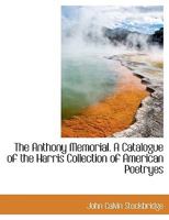 The Anthony Memorial: A Catalogue of the Harris Collection of American Poetry with Biographical and 3337074189 Book Cover