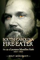 South Carolina Fire-Eater: The Life of Laurence Massillon Keitt, 1824-1864 1611173493 Book Cover