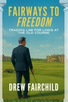 Fairways to Freedom: Trading Law for Links at the Old Course B0G2K1WG12 Book Cover