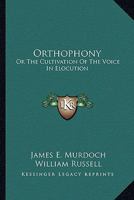 Orthophony, or Vocal Culture: A Manual of Elementary Exercises for the Cultivation of the Voice in Elocution. Founded Upon Dr. James Rush's Philosophy of the Human Voice, and the System of Vocal Gymna 1014197562 Book Cover