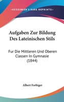 Aufgaben Zur Bildung Des Lateinischen Stils: Fur Die Mittleren Und Oberen Classen In Gymnasie (1844) 1168088984 Book Cover